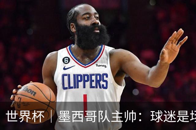 世界杯｜墨西哥队主帅：球迷是场上“第12人”