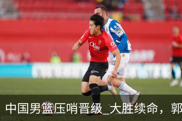 中国男篮压哨晋级 大胜续命，郭士强不会下课 但挑战才刚刚开始！