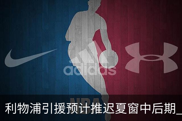 利物浦引援预计推迟夏窗中后期 努涅斯和萨拉赫都不可能回归