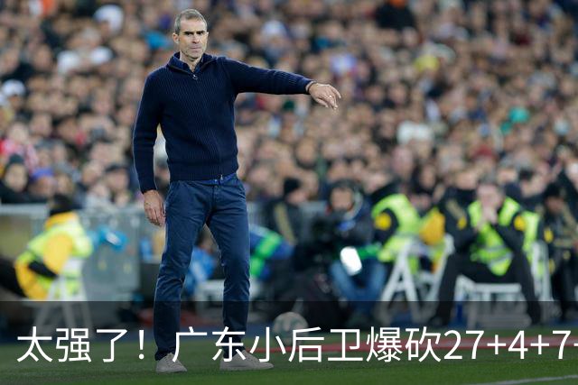 太强了！广东小后卫爆砍27+4+7+4 身高1米76打爆U21联赛 杜锋很吃惊