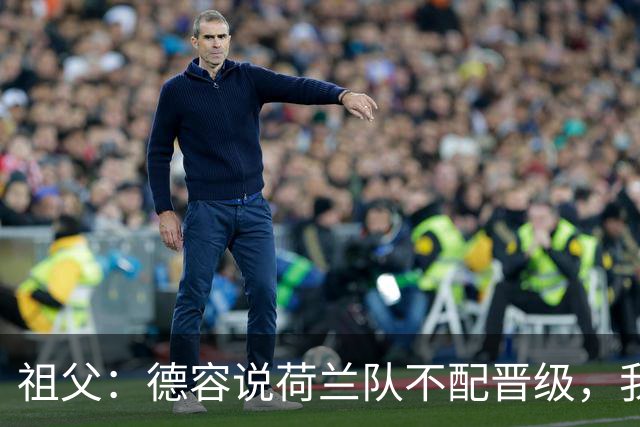 祖父：德容说荷兰队不配晋级，我认为他若在场也不会前五个罚点